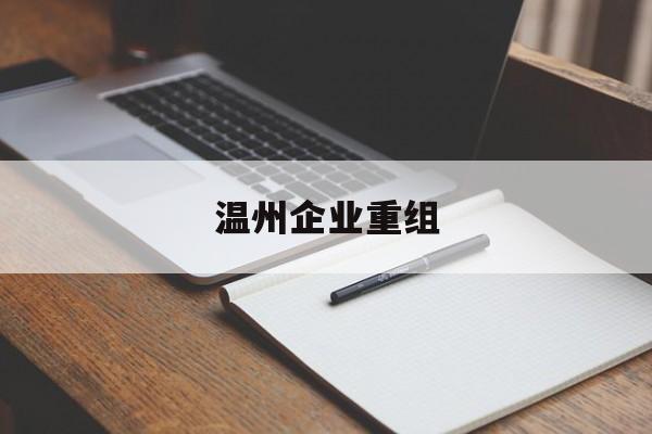 中卫市温州企业重组(温州市国有企业重组改革)