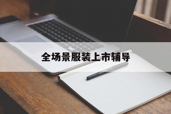 中卫市全场景服装上市辅导(服装怎么样打造场景化)