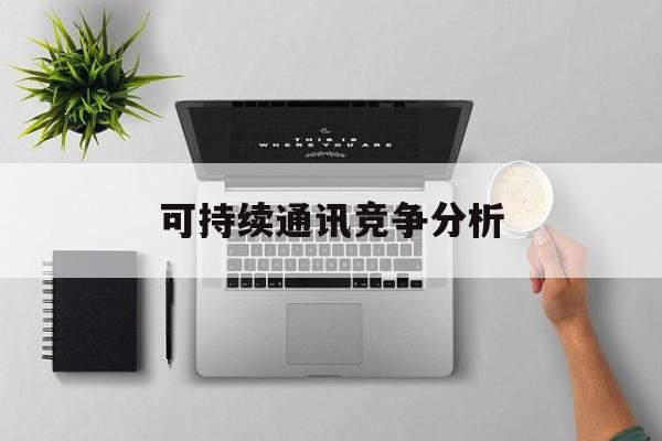 中卫市可持续通讯竞争分析(可持续竞争优势有哪些)