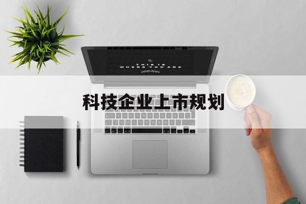 中卫市科技企业上市规划(大型科技企业 上市)